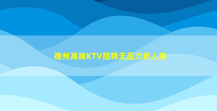 宿州高端KTV招聘无压力新人来